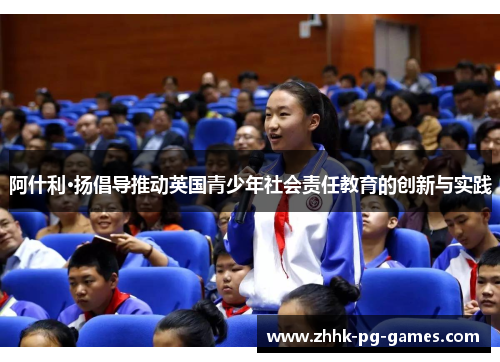 阿什利·扬倡导推动英国青少年社会责任教育的创新与实践