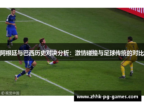 阿根廷与巴西历史对决分析:激情碰撞与足球传统的对比 阿根廷与巴西历史对决分析:激情碰撞与足球传统的对比