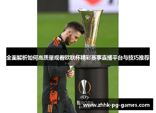 全面解析如何高质量观看欧联杯精彩赛事直播平台与技巧推荐 全面解析如何高质量观看欧联杯精彩赛事直播平台与技巧推荐