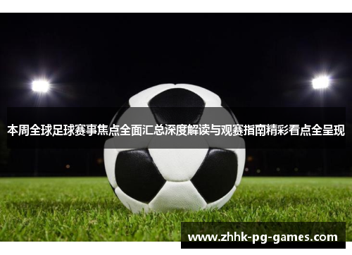 本周全球足球赛事焦点全面汇总深度解读与观赛指南精彩看点全呈现 本周全球足球赛事焦点全面汇总深度解读与观赛指南精彩看点全呈现