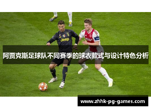 阿贾克斯足球队不同赛季的球衣款式与设计特色分析