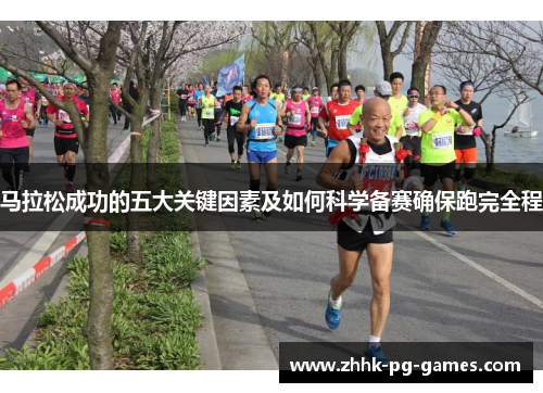 马拉松成功的五大关键因素及如何科学备赛确保跑完全程 马拉松成功的五大关键因素及如何科学备赛确保跑完全程